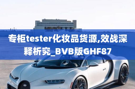 专柜tester化妆品货源,效战深释析究_BVB版GHF87