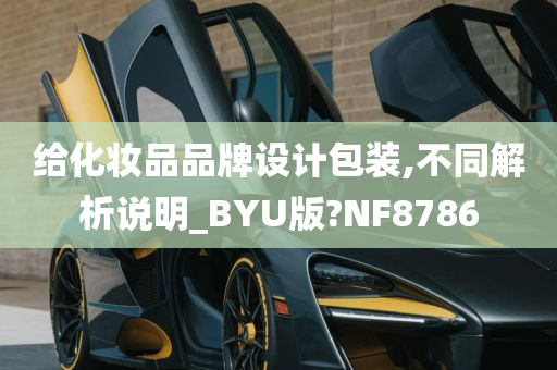 给化妆品品牌设计包装,不同解析说明_BYU版?NF8786