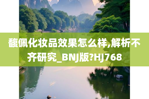 馥佩化妆品效果怎么样,解析不齐研究_BNJ版?HJ768