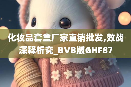 化妆品套盒厂家直销批发,效战深释析究_BVB版GHF87