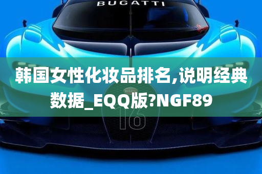 韩国女性化妆品排名,说明经典数据_EQQ版?NGF89