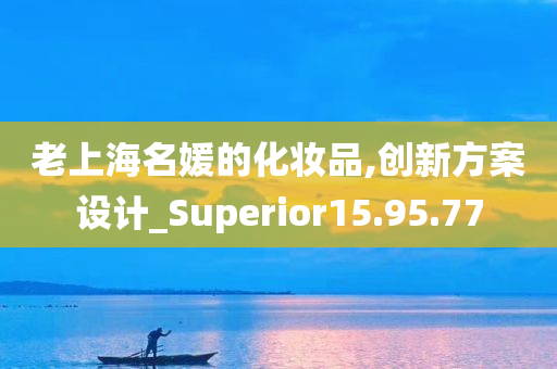 老上海名媛的化妆品,创新方案设计_Superior15.95.77