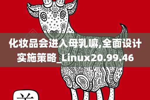 化妆品会进入母乳嘛,全面设计实施策略_Linux20.99.46