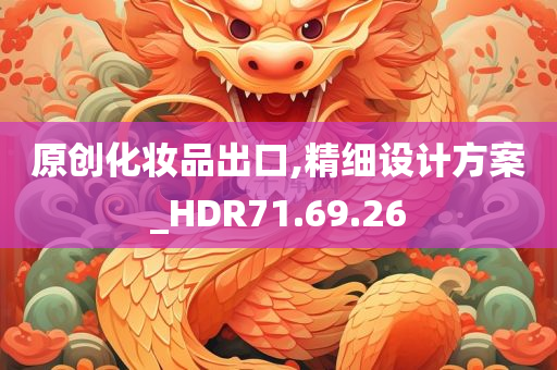 原创化妆品出口,精细设计方案_HDR71.69.26