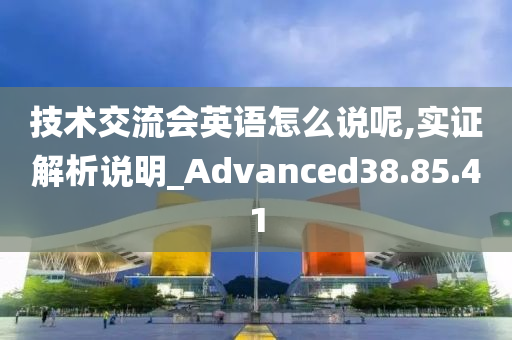 技术交流会英语怎么说呢,实证解析说明_Advanced38.85.41