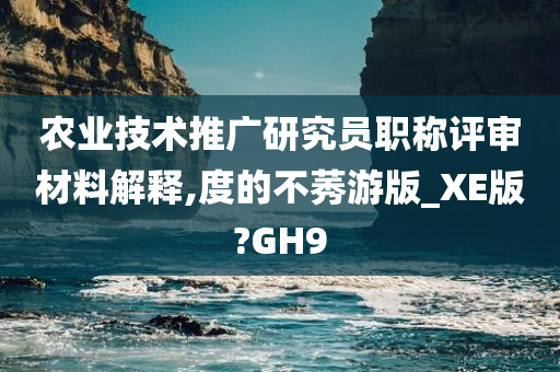 农业技术推广研究员职称评审材料解释,度的不莠游版_XE版?GH9