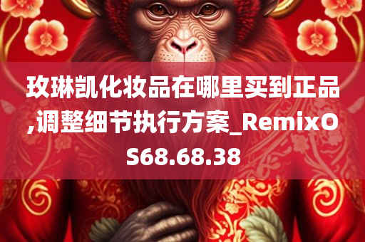 玫琳凯化妆品在哪里买到正品,调整细节执行方案_RemixOS68.68.38