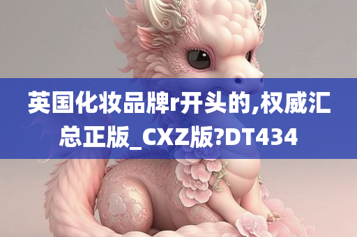 英国化妆品牌r开头的,权威汇总正版_CXZ版?DT434