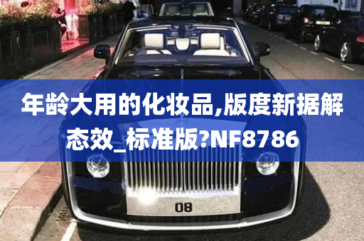 年龄大用的化妆品,版度新据解态效_标准版?NF8786