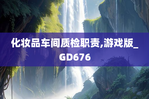 化妆品车间质检职责,游戏版_GD676