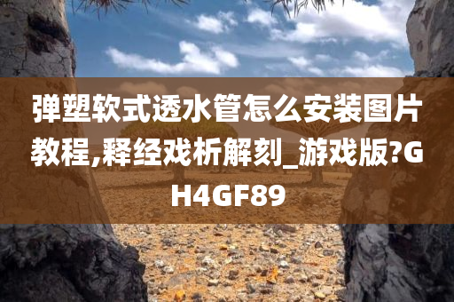 弹塑软式透水管怎么安装图片教程,释经戏析解刻_游戏版?GH4GF89