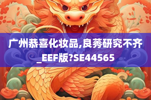 广州恭喜化妆品,良莠研究不齐_EEF版?SE44565