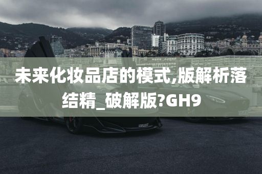 未来化妆品店的模式,版解析落结精_破解版?GH9