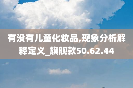 有没有儿童化妆品,现象分析解释定义_旗舰款50.62.44