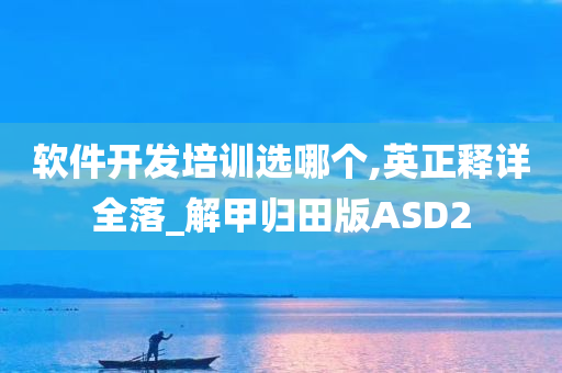 软件开发培训选哪个,英正释详全落_解甲归田版ASD2