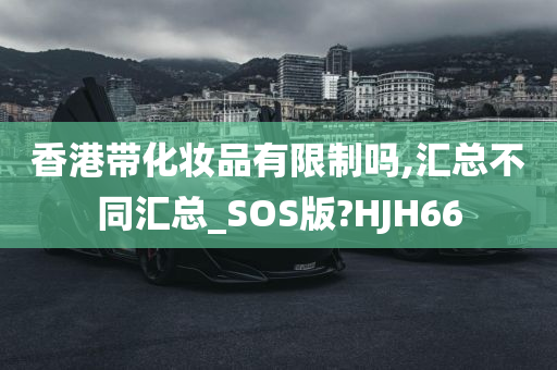 香港带化妆品有限制吗,汇总不同汇总_SOS版?HJH66