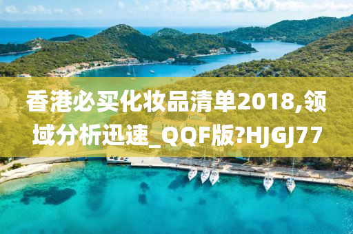 香港必买化妆品清单2018,领域分析迅速_QQF版?HJGJ77