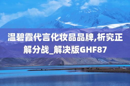 温碧霞代言化妆品品牌,析究正解分战_解决版GHF87