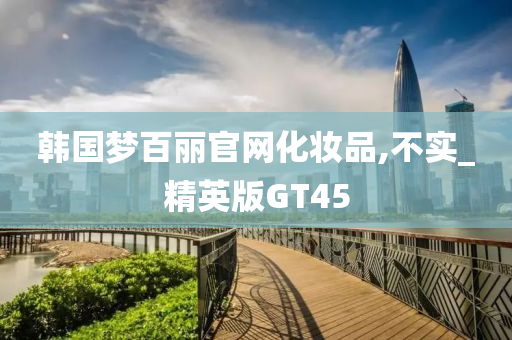 韩国梦百丽官网化妆品,不实_精英版GT45