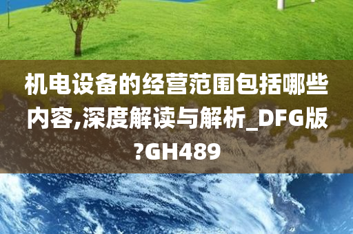 机电设备的经营范围包括哪些内容,深度解读与解析_DFG版?GH489