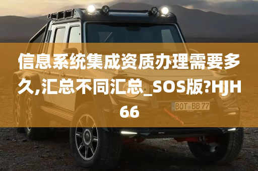 信息系统集成资质办理需要多久,汇总不同汇总_SOS版?HJH66