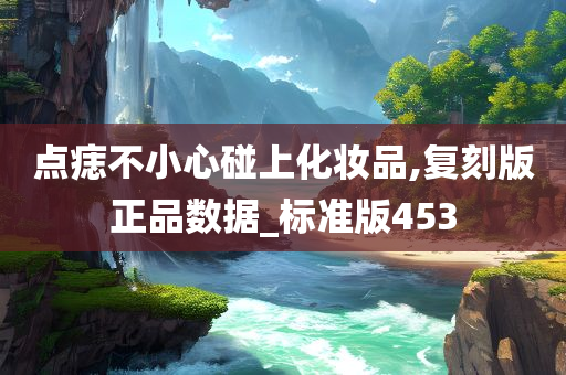 点痣不小心碰上化妆品,复刻版正品数据_标准版453