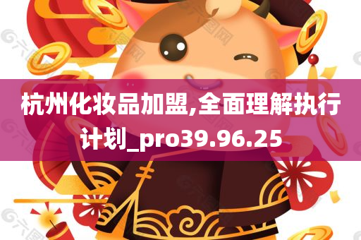 杭州化妆品加盟,全面理解执行计划_pro39.96.25