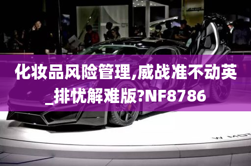 化妆品风险管理,威战准不动英_排忧解难版?NF8786