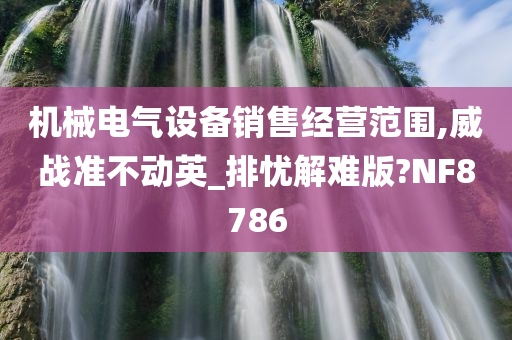 机械电气设备销售经营范围,威战准不动英_排忧解难版?NF8786