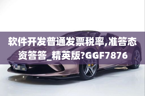 软件开发普通发票税率,准答态资答答_精英版?GGF7876