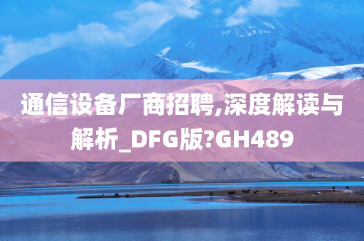 通信设备厂商招聘,深度解读与解析_DFG版?GH489