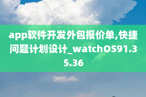 app软件开发外包报价单,快捷问题计划设计_watchOS91.35.36