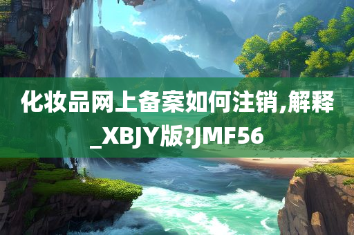 化妆品网上备案如何注销,解释_XBJY版?JMF56