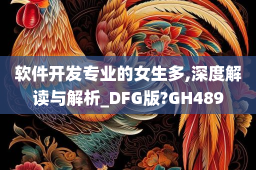 软件开发专业的女生多,深度解读与解析_DFG版?GH489