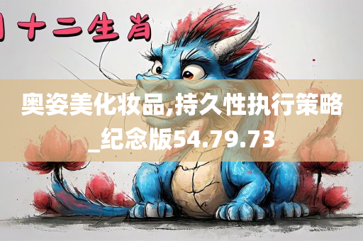 奥姿美化妆品,持久性执行策略_纪念版54.79.73