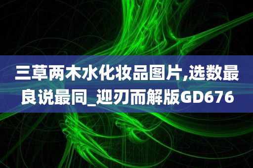 三草两木水化妆品图片,选数最良说最同_迎刃而解版GD676