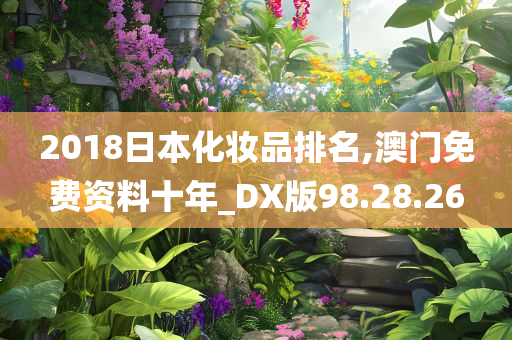 2018日本化妆品排名,澳门免费资料十年_DX版98.28.26