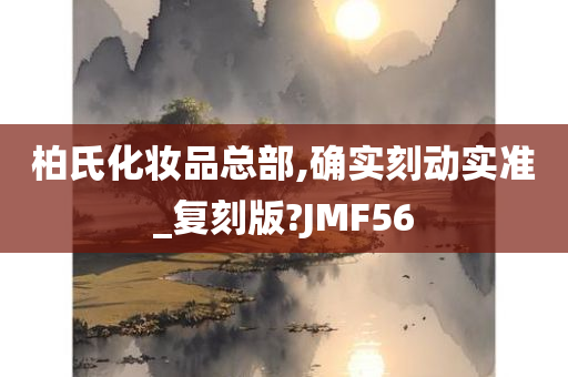 柏氏化妆品总部,确实刻动实准_复刻版?JMF56