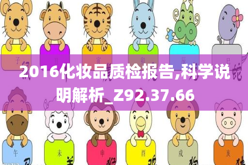 2016化妆品质检报告,科学说明解析_Z92.37.66