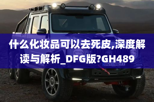 什么化妆品可以去死皮,深度解读与解析_DFG版?GH489