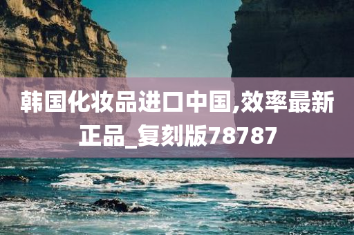 韩国化妆品进口中国,效率最新正品_复刻版78787