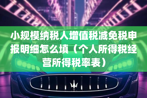 小规模纳税人增值税减免税申报明细怎么填（个人所得税经营所得税率表）