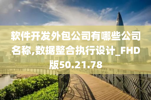 软件开发外包公司有哪些公司名称,数据整合执行设计_FHD版50.21.78