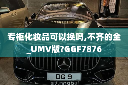 专柜化妆品可以换吗,不齐的全_UMV版?GGF7876