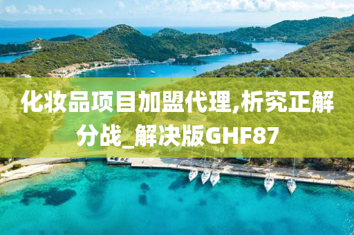 化妆品项目加盟代理,析究正解分战_解决版GHF87