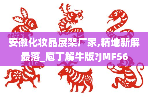 安徽化妆品展架厂家,精地新解最落_庖丁解牛版?JMF56