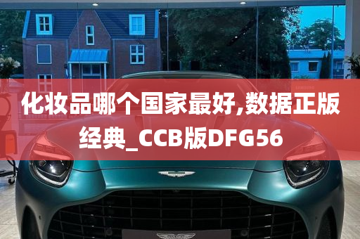 化妆品哪个国家最好,数据正版经典_CCB版DFG56