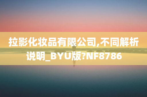 拉影化妆品有限公司,不同解析说明_BYU版?NF8786