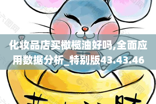 化妆品店买橄榄油好吗,全面应用数据分析_特别版43.43.46