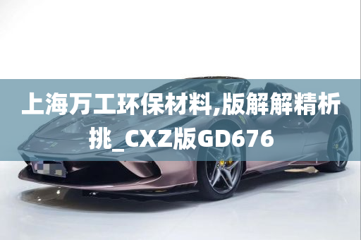 上海万工环保材料,版解解精析挑_CXZ版GD676